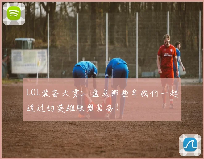 LOL装备大赏:盘点那些年我们一起追过的英雄联盟装备!