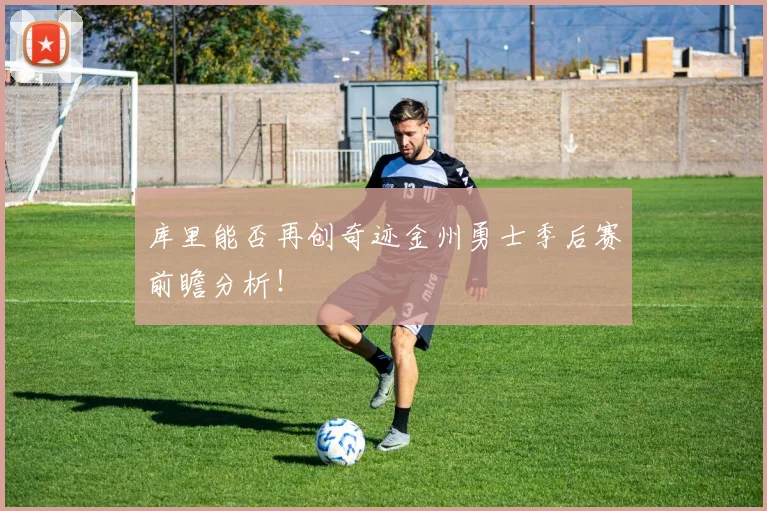 库里能否再创奇迹金州勇士季后赛前瞻分析!