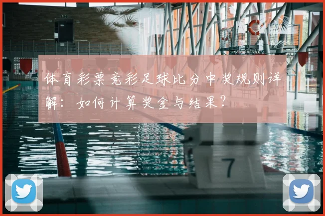 体育彩票竞彩足球比分中奖规则详解:如何计算奖金与结果?