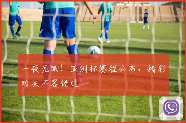 一夜无眠!亚洲杯赛程公布,精彩对决不容错过
