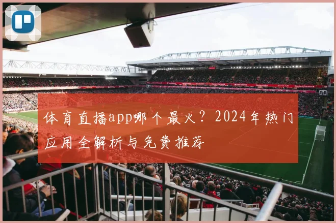 体育直播app哪个最火?2024年热门应用全解析与免费推荐