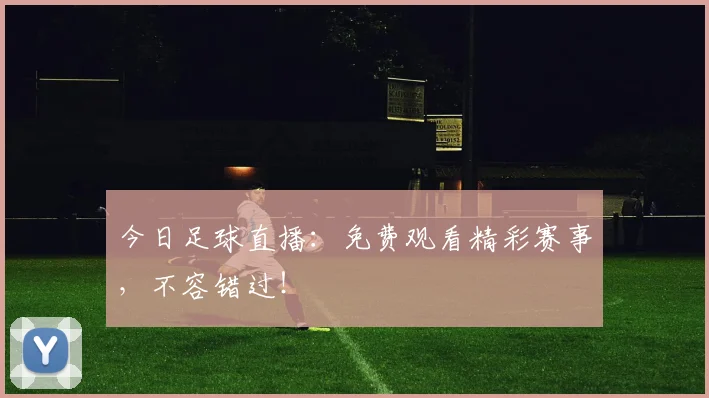 今日足球直播：免费观看精彩赛事，不容错过！