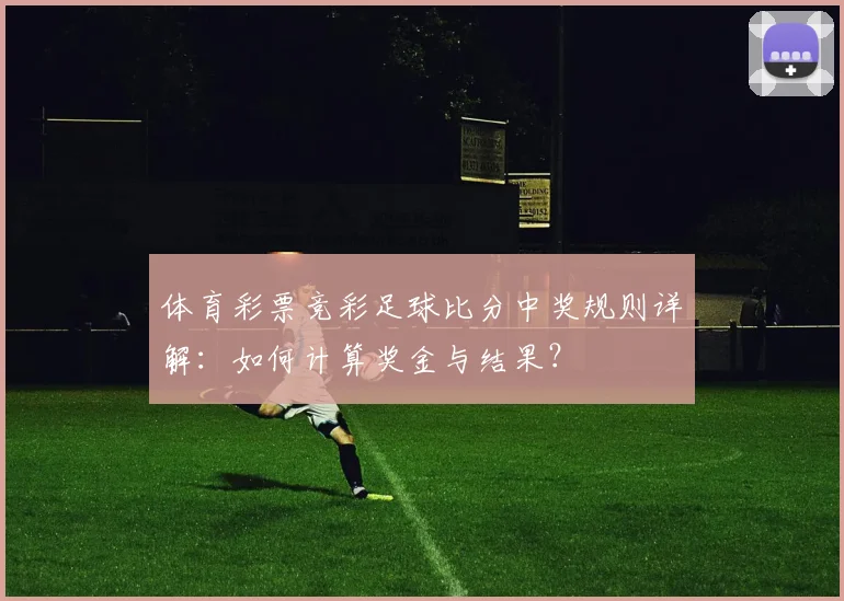 体育彩票竞彩足球比分中奖规则详解：如何计算奖金与结果？