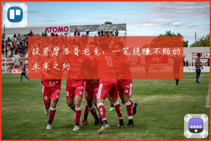 投资摩洛哥电竞，一笔稳赚不赔的未来之约