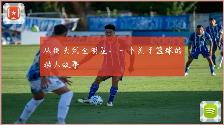 从街头到全明星,一个关于篮球的动人故事
