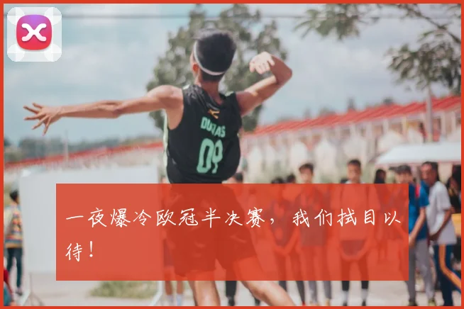 一夜爆冷欧冠半决赛,我们拭目以待!