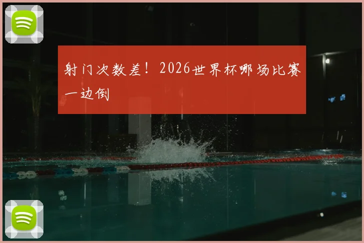 射门次数差！2026世界杯哪场比赛一边倒