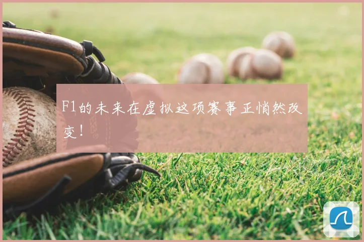 F1的未来在虚拟这项赛事正悄然改变!