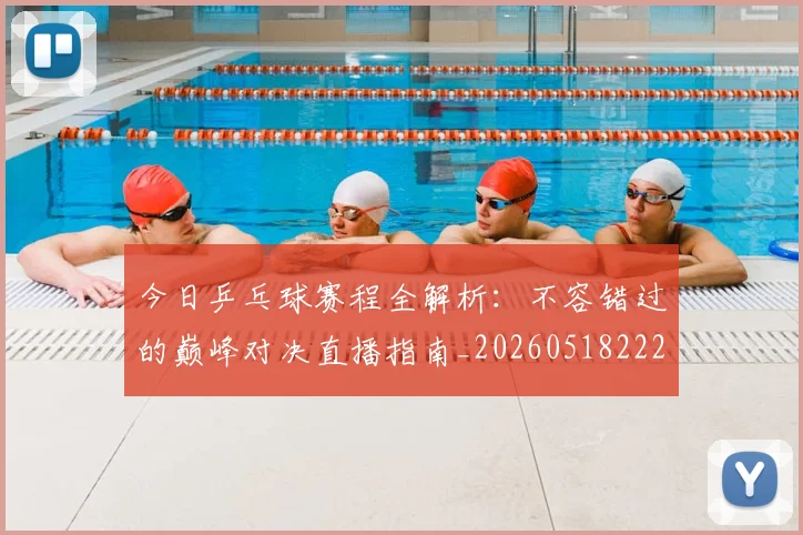 今日乒乓球赛程全解析:不容错过的巅峰对决直播指南_20260518222652