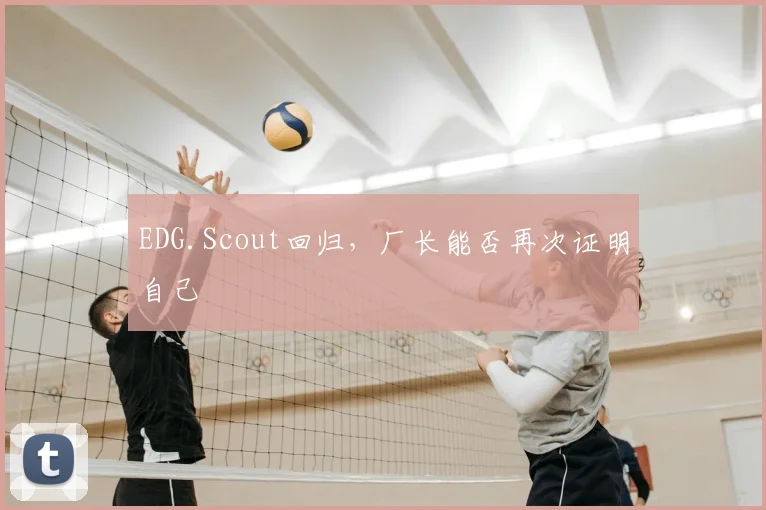 EDG.Scout回归,厂长能否再次证明自己