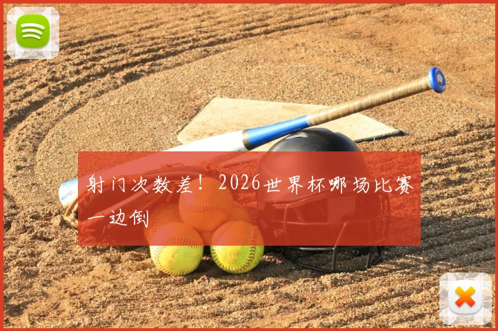 射门次数差!2026世界杯哪场比赛一边倒