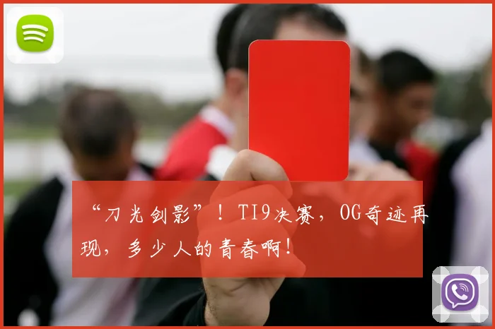 “刀光剑影”！TI9决赛，OG奇迹再现，多少人的青春啊！
