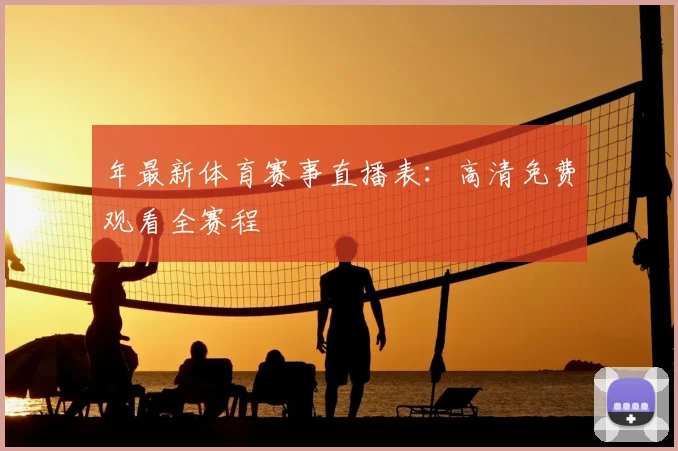年最新体育赛事直播表：高清免费观看全赛程