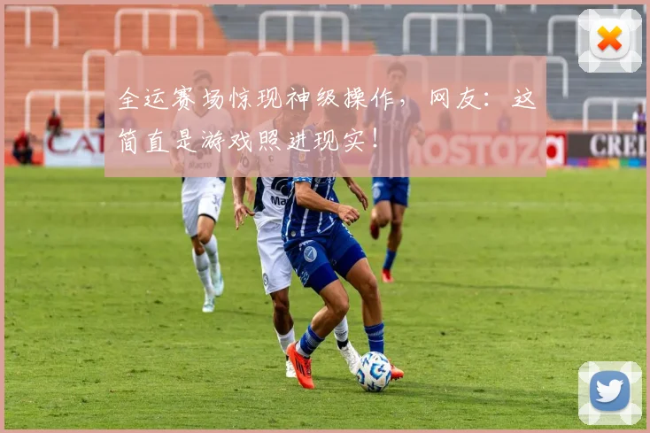全运赛场惊现神级操作,网友:这简直是游戏照进现实!