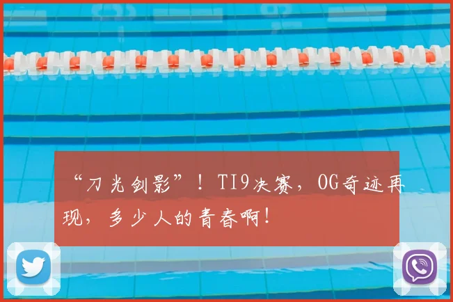 “刀光剑影”！TI9决赛，OG奇迹再现，多少人的青春啊！