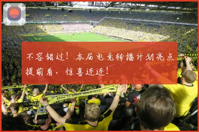 不容错过!本届电竞转播计划亮点提前看,惊喜连连!