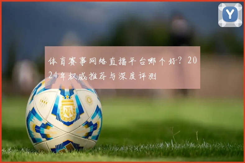体育赛事网络直播平台哪个好?2024年权威推荐与深度评测
