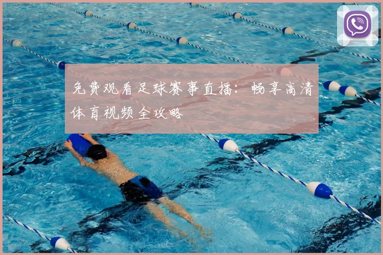 免费观看足球赛事直播：畅享高清体育视频全攻略