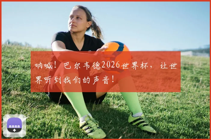 呐喊!巴尔韦德2026世界杯,让世界听到我们的声音!