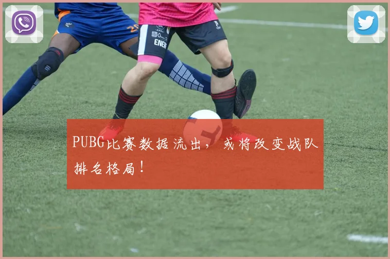 PUBG比赛数据流出，或将改变战队排名格局！