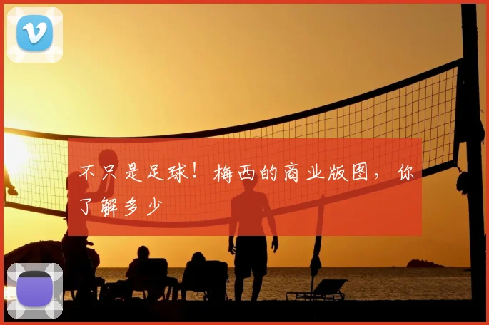 不只是足球!梅西的商业版图,你了解多少