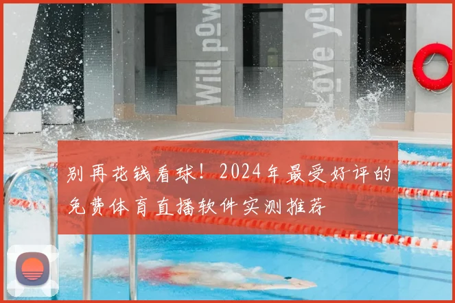别再花钱看球!2024年最受好评的免费体育直播软件实测推荐