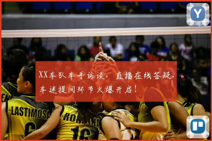 XX车队车手访谈，直播在线答疑，车迷提问环节火爆开启！