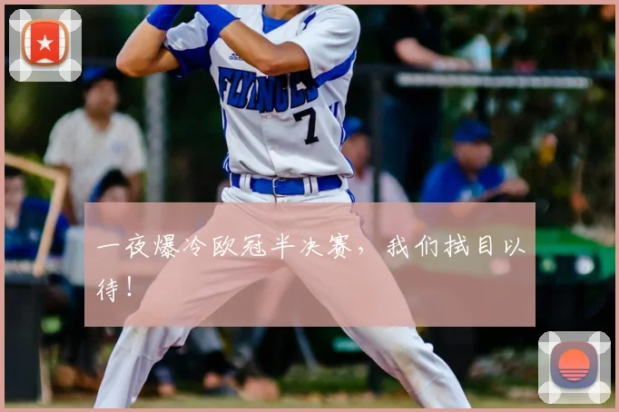 一夜爆冷欧冠半决赛，我们拭目以待！
