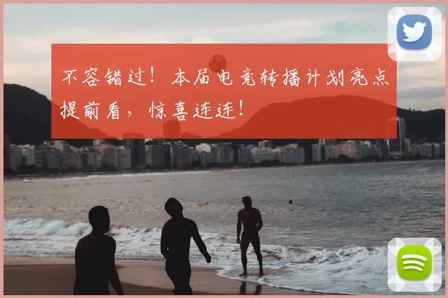 不容错过!本届电竞转播计划亮点提前看,惊喜连连!